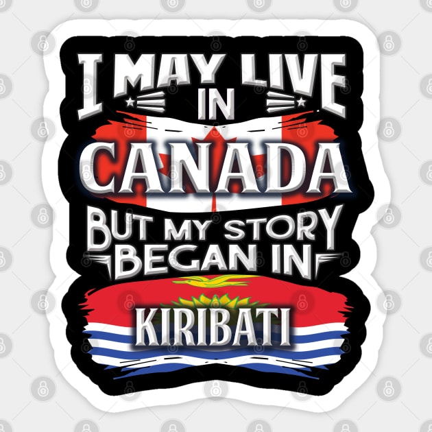 I May Live In Canada But My Story Began In Kiribati - Gift For I-Kiribati With I-Kiribati Flag Heritage Roots From Kiribati Sticker by giftideas